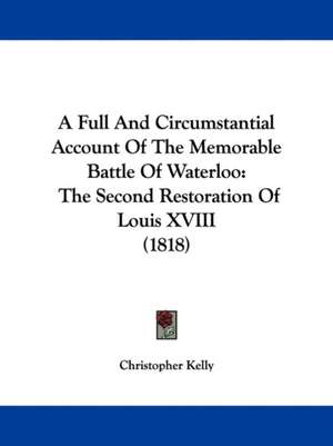 A Full And Circumstantial Account Of The Memorable Battle Of Waterloo de Christopher Kelly