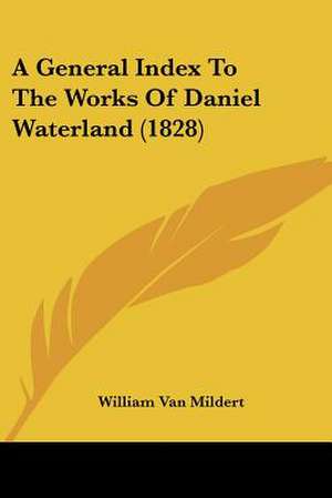 A General Index To The Works Of Daniel Waterland (1828) de William Van Mildert