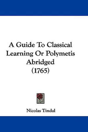 A Guide To Classical Learning Or Polymetis Abridged (1765) de Nicolas Tindal