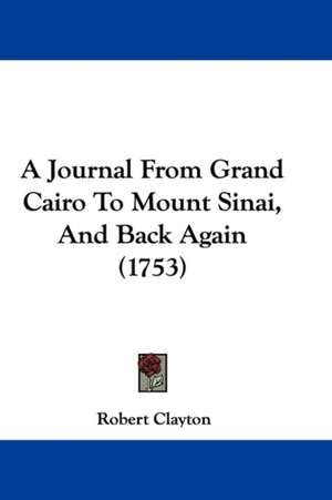 A Journal From Grand Cairo To Mount Sinai, And Back Again (1753) de Robert Clayton