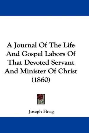 A Journal Of The Life And Gospel Labors Of That Devoted Servant And Minister Of Christ (1860) de Joseph Hoag