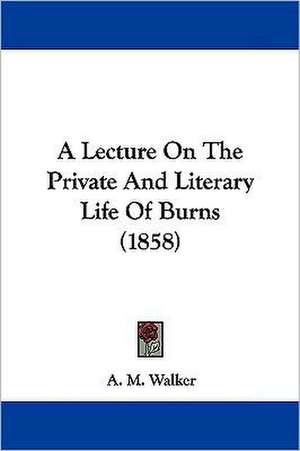 A Lecture On The Private And Literary Life Of Burns (1858) de A. M. Walker