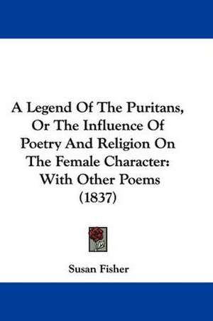 A Legend Of The Puritans, Or The Influence Of Poetry And Religion On The Female Character de Susan Fisher