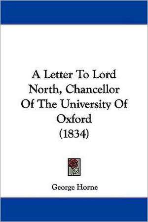 A Letter To Lord North, Chancellor Of The University Of Oxford (1834) de George Horne