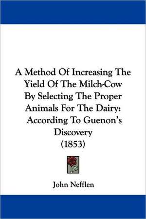 A Method Of Increasing The Yield Of The Milch-Cow By Selecting The Proper Animals For The Dairy de John Nefflen