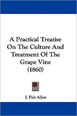 A Practical Treatise On The Culture And Treatment Of The Grape Vine (1860) de J. Fisk Allen