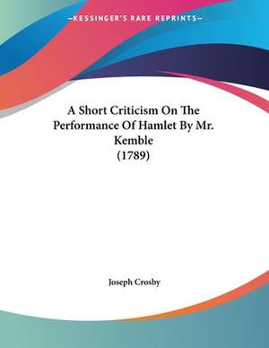 A Short Criticism On The Performance Of Hamlet By Mr. Kemble (1789) de Joseph Crosby