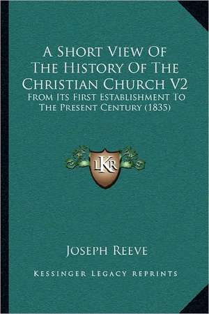 A Short View Of The History Of The Christian Church V2 de Joseph Reeve