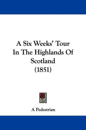 A Six Weeks' Tour In The Highlands Of Scotland (1851) de A Pedestrian