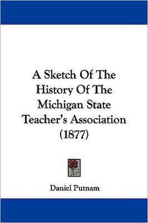 A Sketch Of The History Of The Michigan State Teacher's Association (1877) de Daniel Putnam