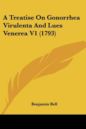 A Treatise On Gonorrhea Virulenta And Lues Venerea V1 (1793) de Benjamin Bell