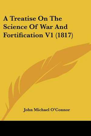 A Treatise On The Science Of War And Fortification V1 (1817) de John Michael O'Connor