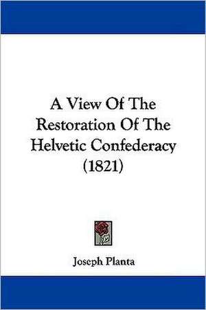 A View Of The Restoration Of The Helvetic Confederacy (1821) de Joseph Planta