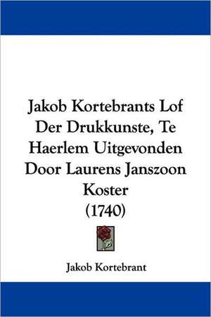 Jakob Kortebrants Lof Der Drukkunste, Te Haerlem Uitgevonden Door Laurens Janszoon Koster (1740) de Jakob Kortebrant