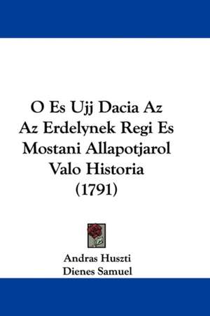 O Es Ujj Dacia Az Az Erdelynek Regi Es Mostani Allapotjarol Valo Historia (1791) de Andras Huszti