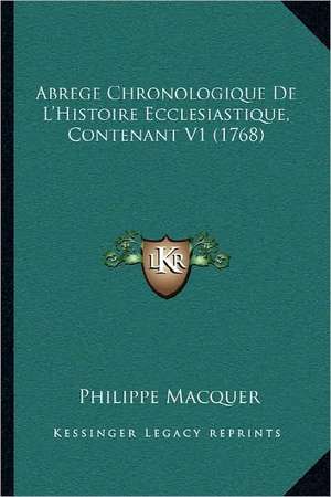 Abrege Chronologique De L'Histoire Ecclesiastique, Contenant V1 (1768) de Philippe Macquer