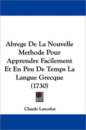 Abrege De La Nouvelle Methode Pour Apprendre Facilement Et En Peu De Temps La Langue Grecque (1730) de Claude Lancelot