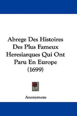 Abrege Des Histoires Des Plus Fameux Heresiarques Qui Ont Paru En Europe (1699) de Anonymous