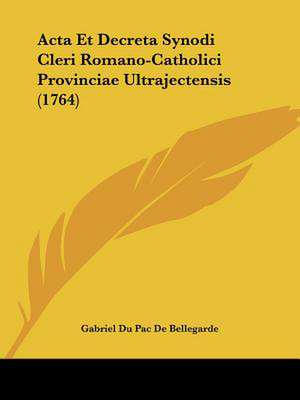 Acta Et Decreta Synodi Cleri Romano-Catholici Provinciae Ultrajectensis (1764) de Gabriel Du Pac De Bellegarde