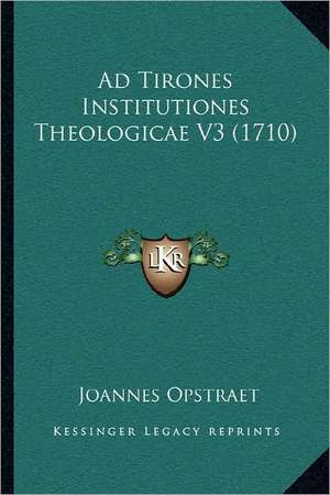 Ad Tirones Institutiones Theologicae V3 (1710) de Joannes Opstraet