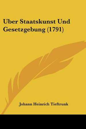 Uber Staatskunst Und Gesetzgebung (1791) de Johann Heinrich Tieftrunk