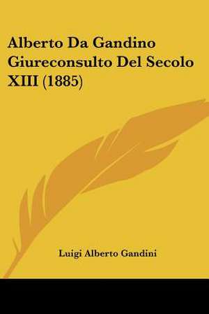 Alberto Da Gandino Giureconsulto Del Secolo XIII (1885) de Luigi Alberto Gandini