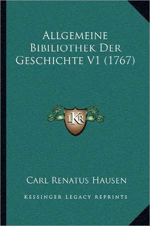 Allgemeine Bibiliothek Der Geschichte V1 (1767) de Carl Renatus Hausen