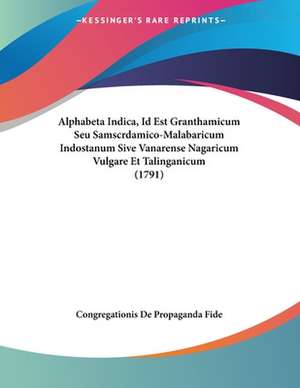 Alphabeta Indica, Id Est Granthamicum Seu Samscrdamico-Malabaricum Indostanum Sive Vanarense Nagaricum Vulgare Et Talinganicum (1791) de Congregationis De Propaganda Fide