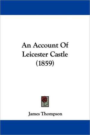 An Account Of Leicester Castle (1859) de James Thompson