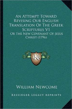 An Attempt Toward Revising Our English Translation Of The Greek Scriptures V1 de William Newcome