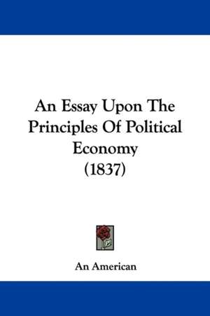 An Essay Upon The Principles Of Political Economy (1837) de An American