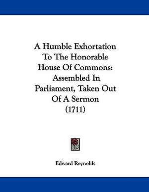 A Humble Exhortation To The Honorable House Of Commons de Edward Reynolds