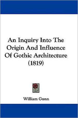 An Inquiry Into The Origin And Influence Of Gothic Architecture (1819) de William Gunn