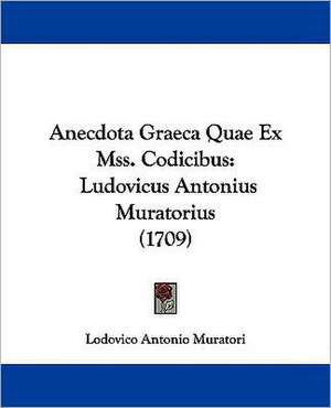 Anecdota Graeca Quae Ex Mss. Codicibus de Lodovico Antonio Muratori