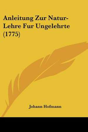 Anleitung Zur Natur-Lehre Fur Ungelehrte (1775) de Johann Hofmann