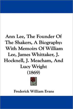 Ann Lee, The Founder Of The Shakers, A Biography de Frederick William Evans