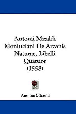 Antonii Mizaldi Monluciani De Arcanis Naturae, Libelli Quatuor (1558) de Antoine Mizauld