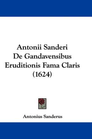 Antonii Sanderi De Gandavensibus Eruditionis Fama Claris (1624) de Antonius Sanderus