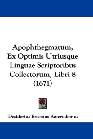 Apophthegmatum, Ex Optimis Utriusque Linguae Scriptoribus Collectorum, Libri 8 (1671) de Desiderius Erasmus Roterodamus