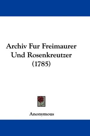 Archiv Fur Freimaurer Und Rosenkreutzer (1785) de Anonymous