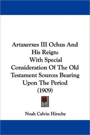 Artaxerxes III Ochus And His Reign de Noah Calvin Hirschy