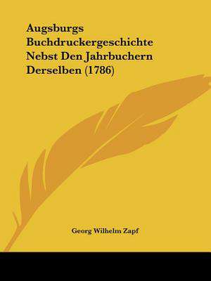 Augsburgs Buchdruckergeschichte Nebst Den Jahrbuchern Derselben (1786) de Georg Wilhelm Zapf