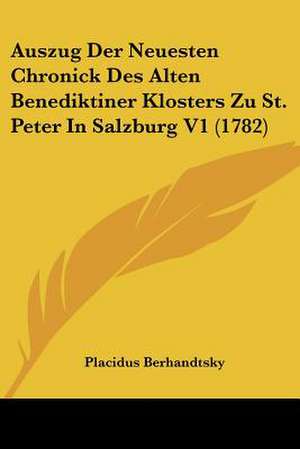 Auszug Der Neuesten Chronick Des Alten Benediktiner Klosters Zu St. Peter In Salzburg V1 (1782) de Placidus Berhandtsky