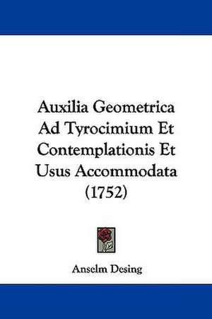 Auxilia Geometrica Ad Tyrocimium Et Contemplationis Et Usus Accommodata (1752) de Anselm Desing