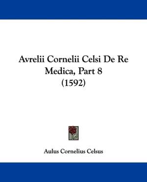 Avrelii Cornelii Celsi De Re Medica, Part 8 (1592) de Aulus Cornelius Celsus