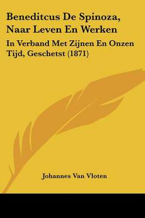 Beneditcus De Spinoza, Naar Leven En Werken de Johannes Van Vloten