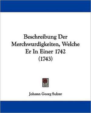 Beschreibung Der Merchwurdigkeiten, Welche Er In Einer 1742 (1743) de Johann Georg Sulzer