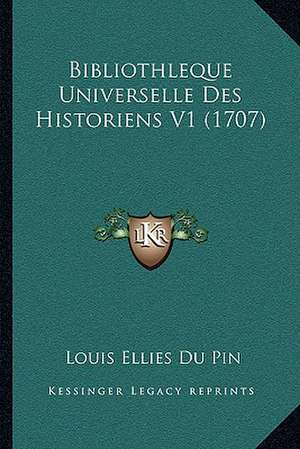 Bibliothleque Universelle Des Historiens V1 (1707) de Louis Ellies Du Pin