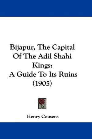 Bijapur, The Capital Of The Adil Shahi Kings de Henry Cousens