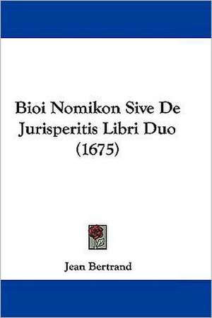 Bioi Nomikon Sive De Jurisperitis Libri Duo (1675) de Jean Bertrand